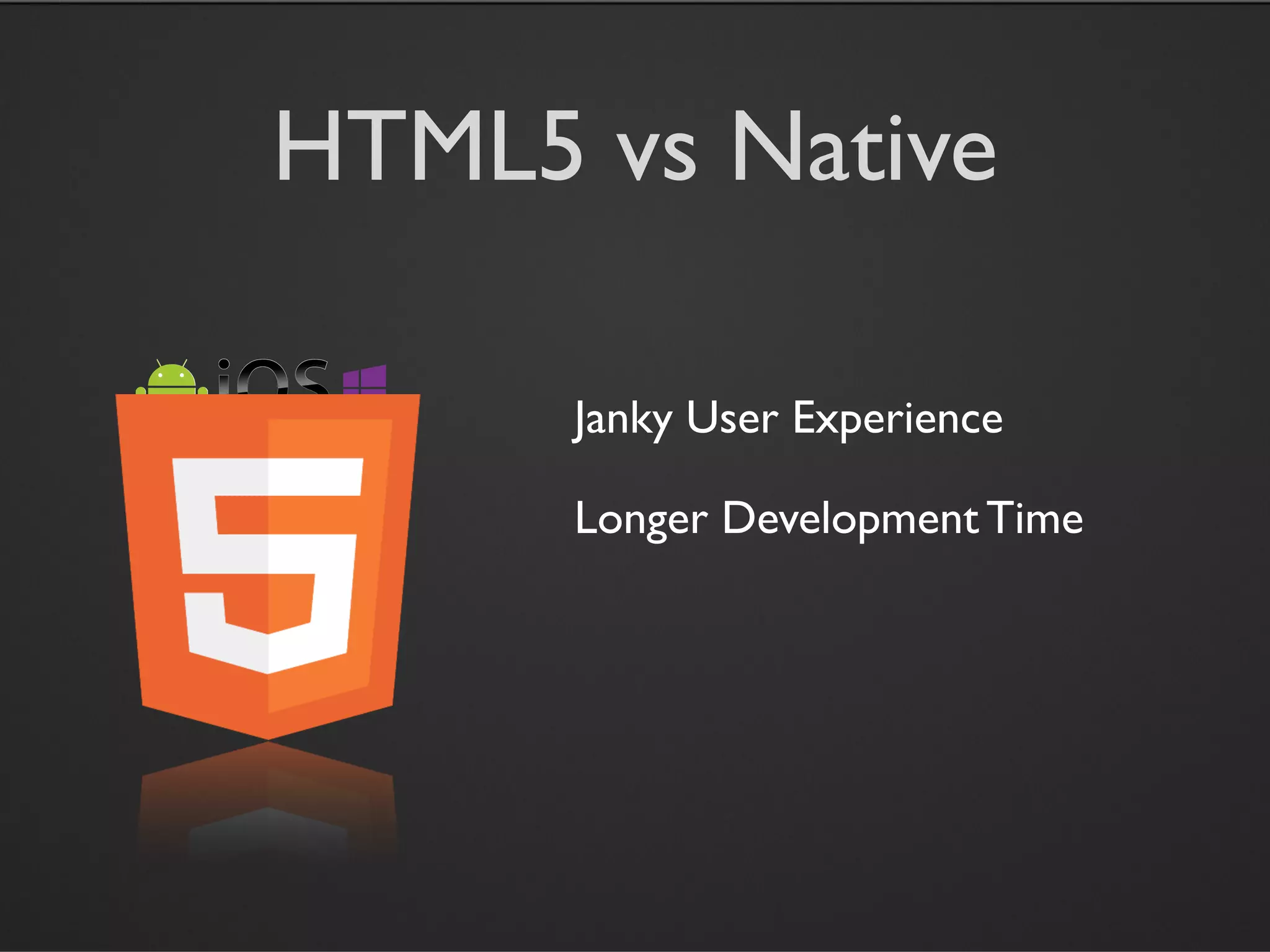 HTML5 vs Native

      Janky User Experience

      Longer Development Time
 
