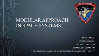 MODULAR APPROACH
IN SPACE SYSTEMS
APURVAANAND
PRABIN SHERPAILI
SULAV LAL SHRESTHA
GHANENDRA KUMAR DAS
(TEAM STUDSAT, CENTER FOR SMALL SATELLITE RESEARCH, ISRO FACILITY)
 