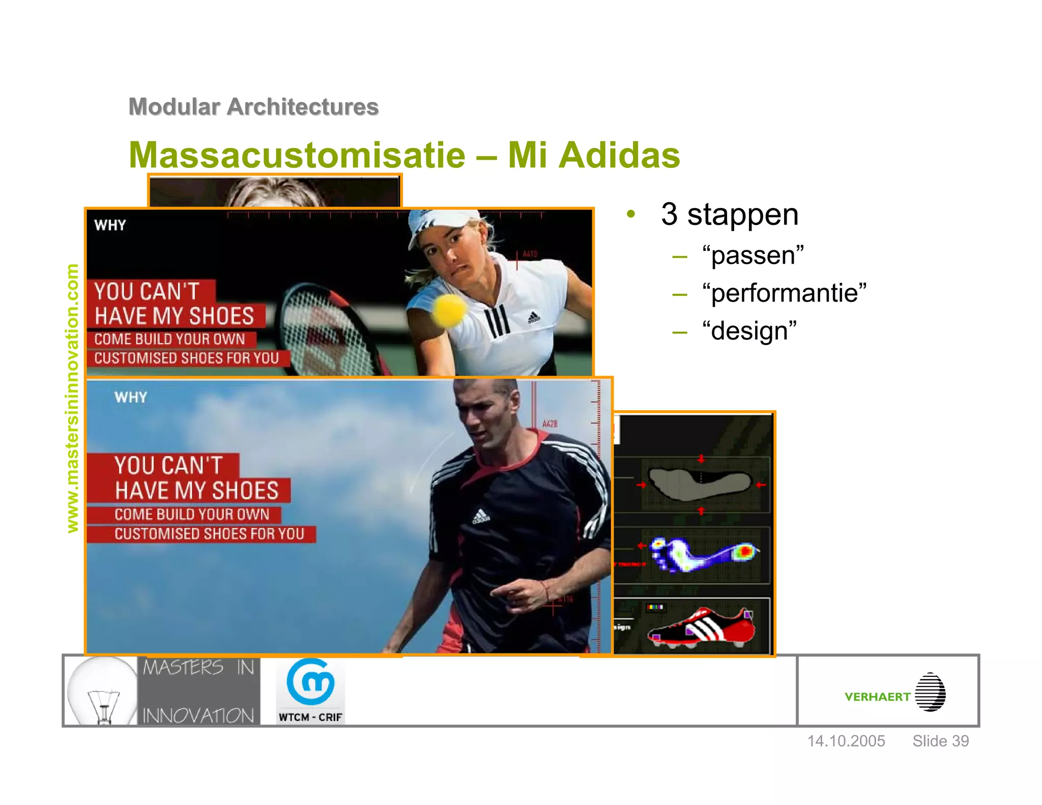 14.10.2005
Modular ArchitecturesModular Architectures
Slide 39
www.mastersininnovation.com
Massacustomisatie – Mi Adidas
• 3 stappen
– “passen”
– “performantie”
– “design”
 