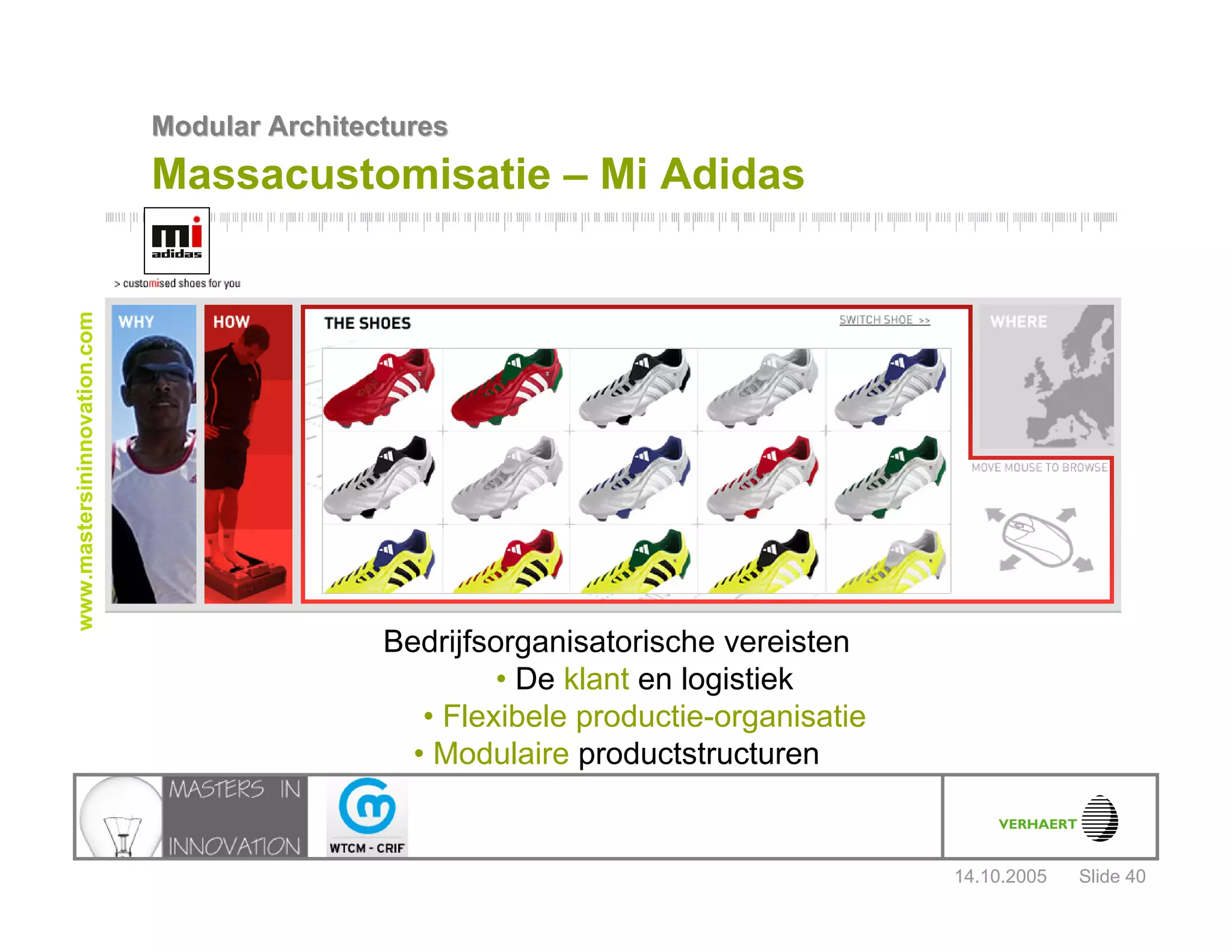 14.10.2005
Modular ArchitecturesModular Architectures
Slide 40
www.mastersininnovation.com
Massacustomisatie – Mi Adidas
Bedrijfsorganisatorische vereisten
• De klant en logistiek
• Flexibele productie-organisatie
• Modulaire productstructuren
 