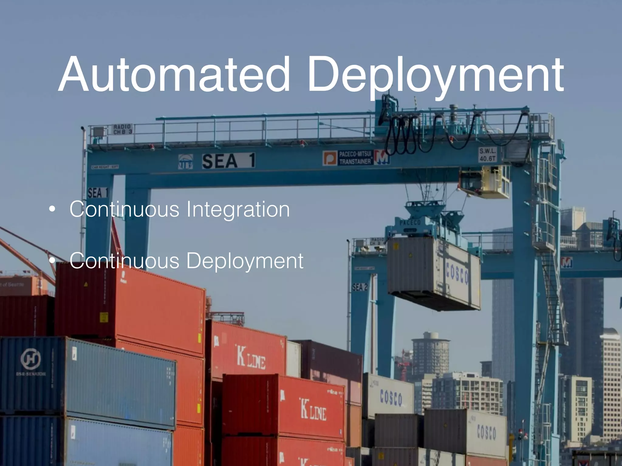 Automated Deployment 
• Continuous Integration 
• Continuous Deployment 
 