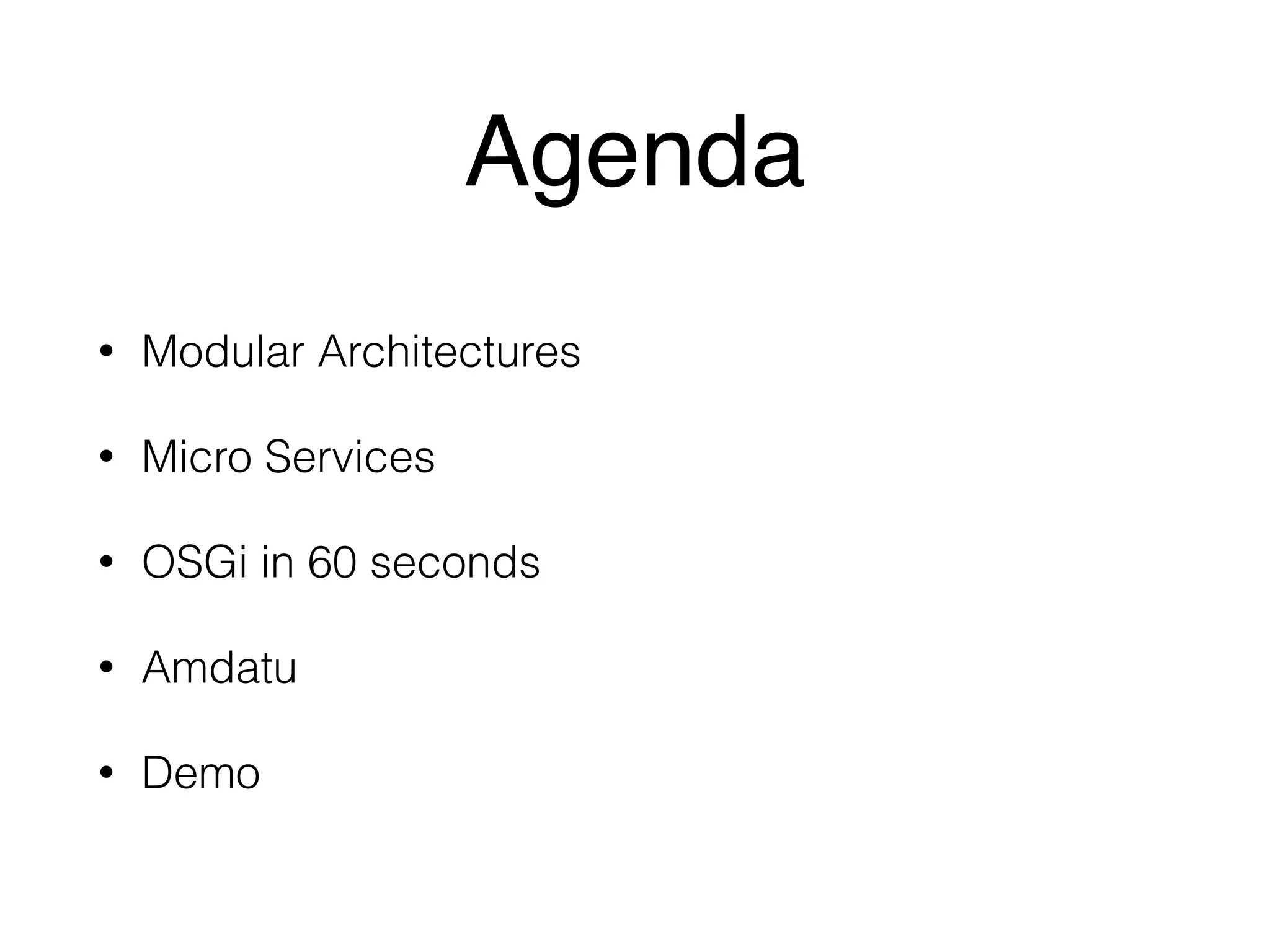 Agenda 
• Modular Architectures 
• Micro Services 
• OSGi in 60 seconds 
• Amdatu 
• Demo 
 
