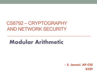 CS8792 – CRYPTOGRAPHY
AND NETWORK SECURITY
Modular Arithmetic
~ S. Janani, AP/CSE
KCET
 