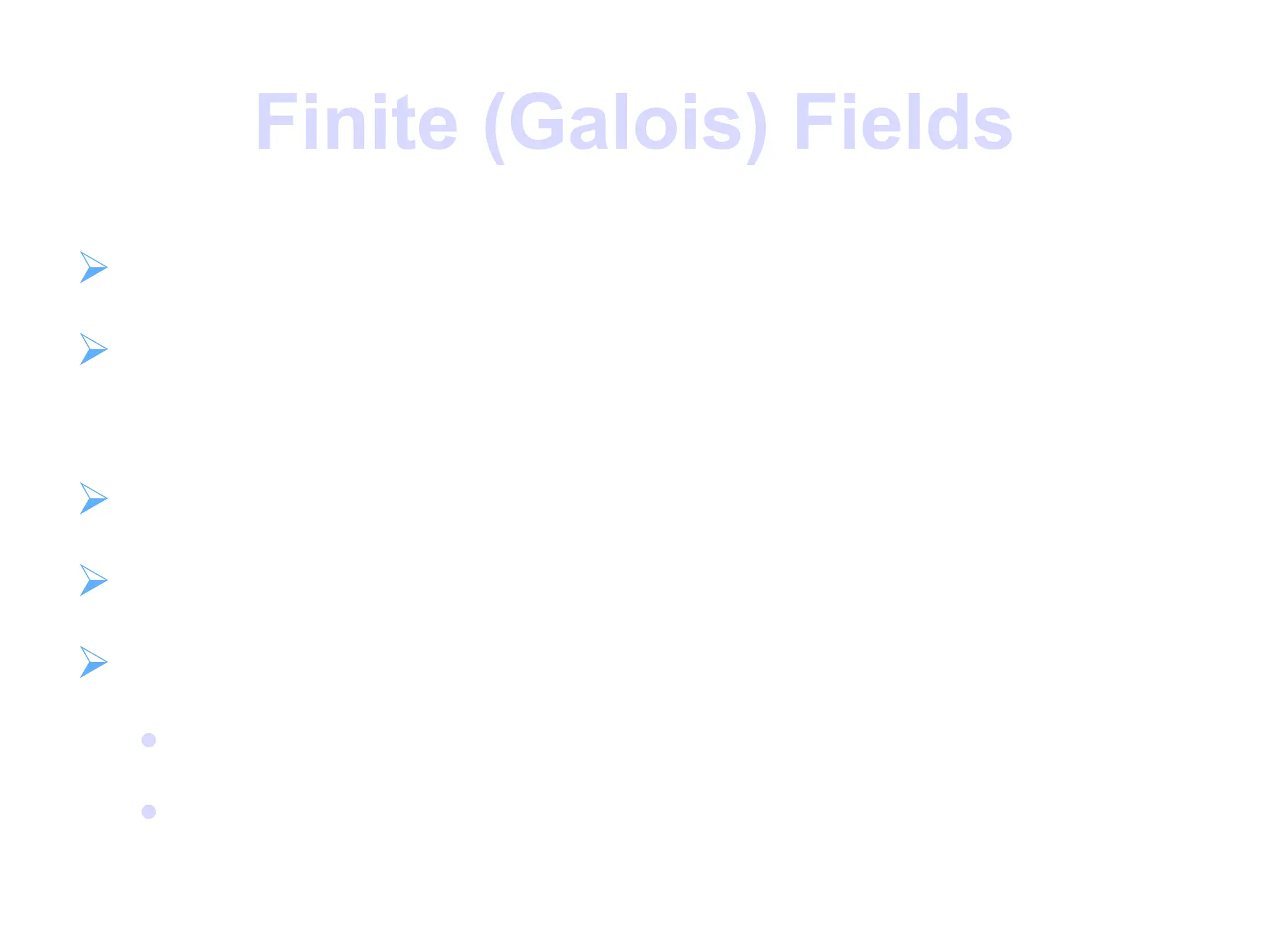 Finite (Galois) Fields
 finite fields play a key role in cryptography
 can show number of elements in a finite
field must be a power of a prime pn
 known as Galois fields
 denoted GF(pn
)
 in particular often use the fields:

GF(p)

GF(2n
)
 