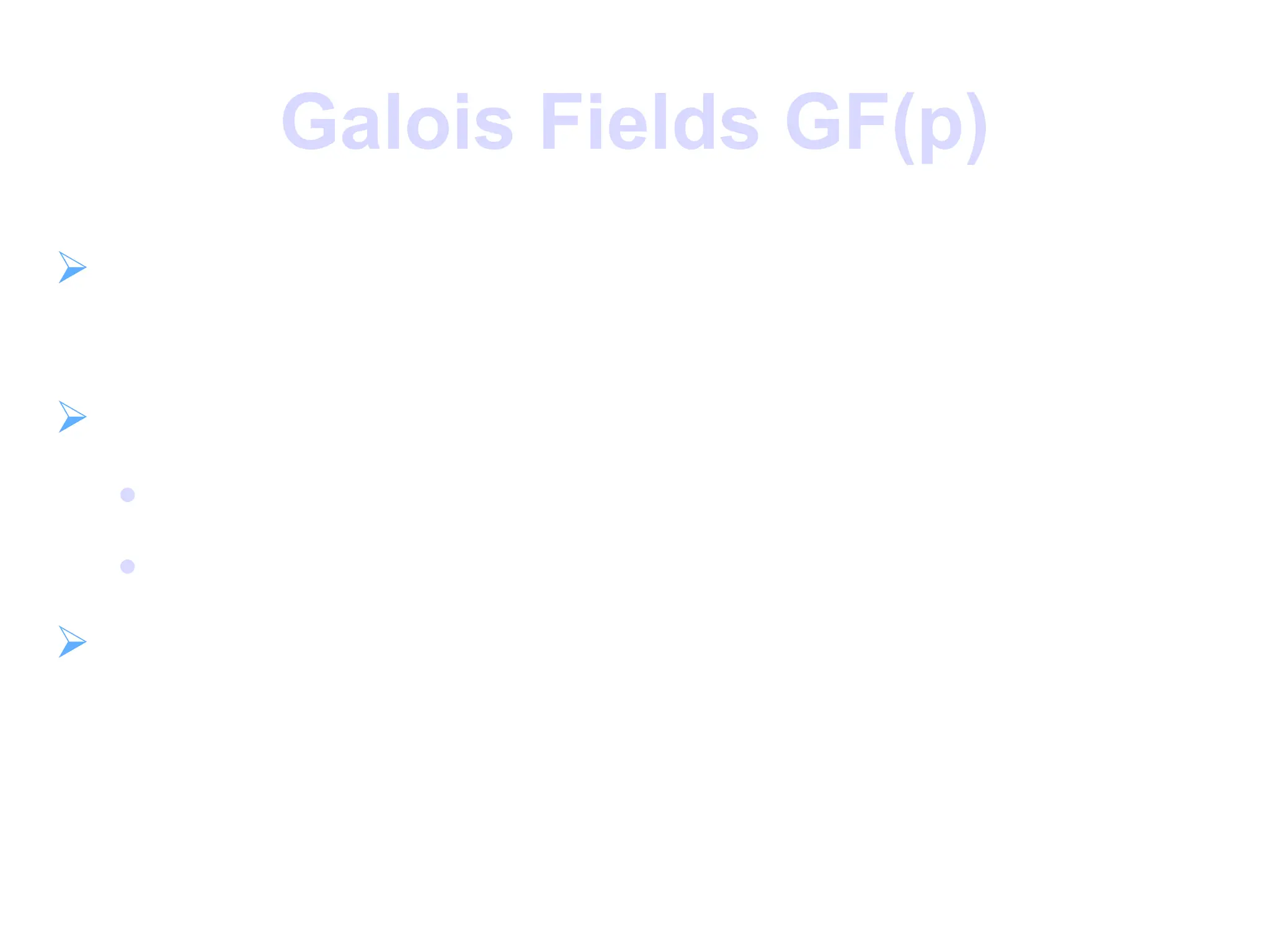 Galois Fields GF(p)
 GF(p) is the set of integers {0,1, … , p-1}
with arithmetic operations modulo prime p
 these form a finite field

since have multiplicative inverses

find inverse with Extended Euclidean algorithm
 hence arithmetic is “well-behaved” and can
do addition, subtraction, multiplication, and
division without leaving the field GF(p)
 