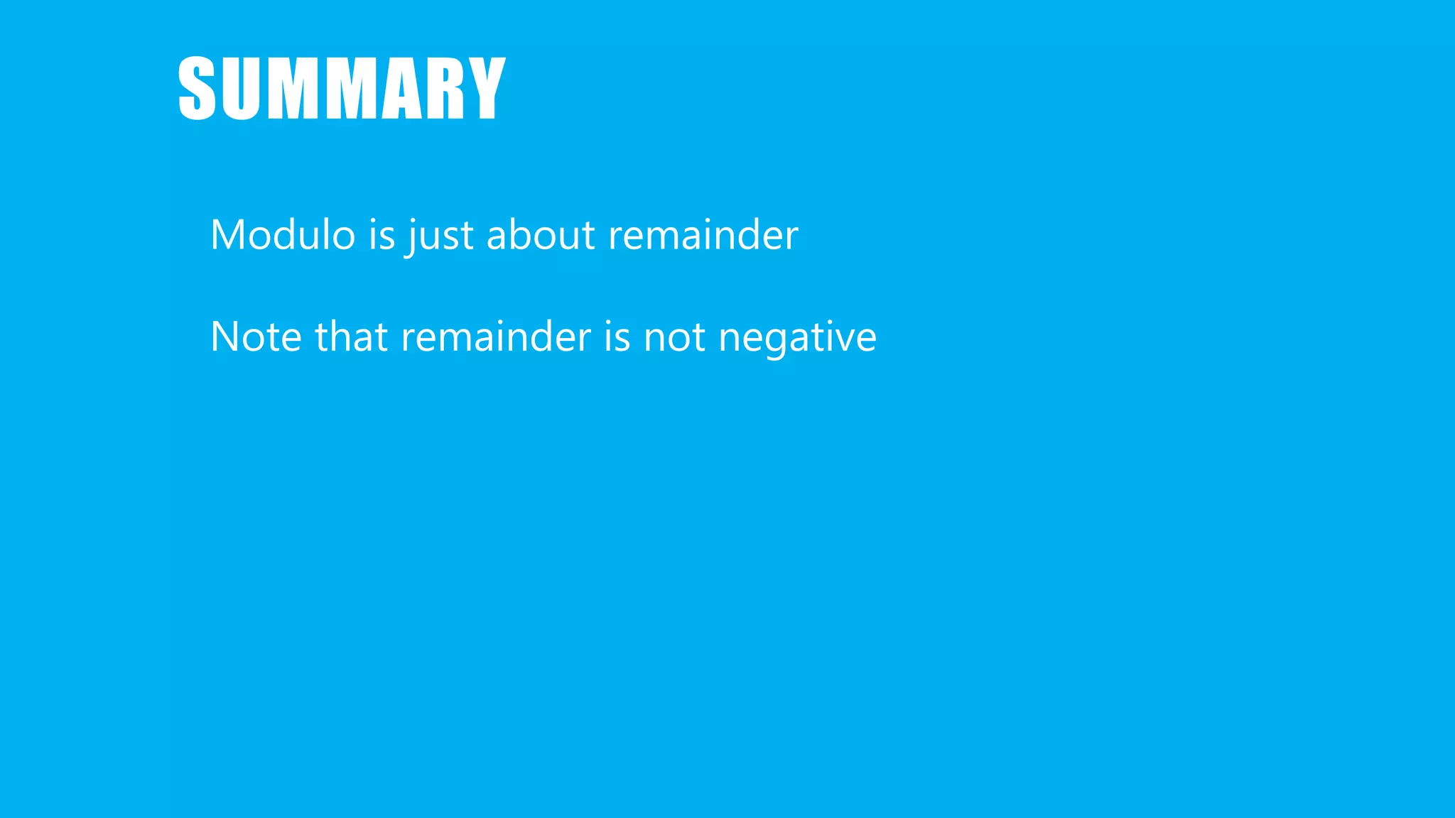SUMMARY
Modulo is just about remainder
Note that remainder is not negative
 
