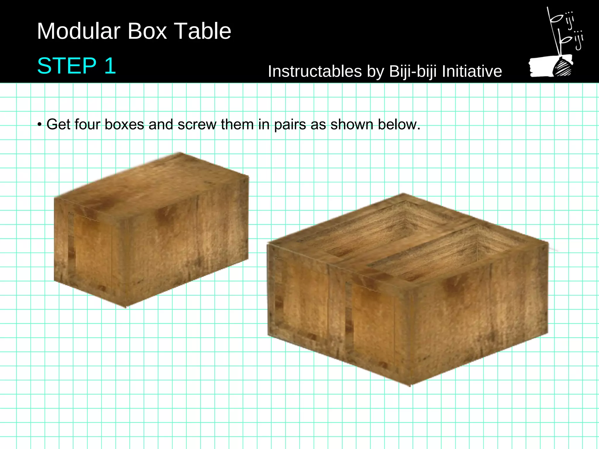 • Get four boxes and screw them in pairs as shown below.
Modular Box Table
STEP 1 Instructables by Biji-biji Initiative
 