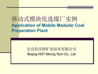 移动式模块化选煤厂实例
Application of Mobile Modular Coal
Preparation Plant
北京浩沃特矿业技术有限公司
Beijing HOT Mining Tech Co., Ltd
 