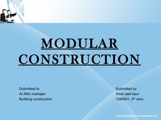 MODULAR
CONSTRUCTION
Submitted to Submitted by
Ar.Nitin mahajan Kiran jeet kaur
Building construction 1346451, 9th
sem.
 