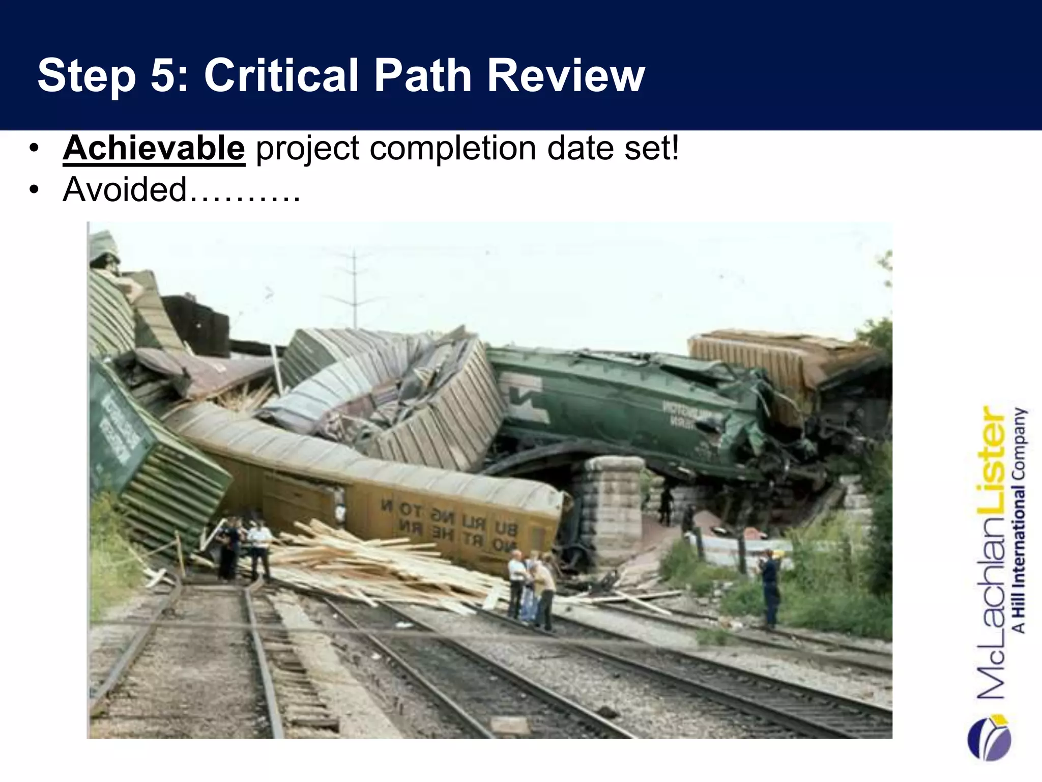 Step 5: Critical Path Review
• Achievable project completion date set!
• Avoided……….
 