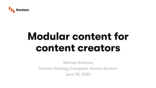 Modular content for
content creators
Michael Andrews
Content Strategy Evangelist, Kentico Kontent
June 30, 2020
 