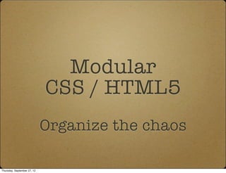 Modular
                             CSS / HTML5
                             Organize the chaos

Thursday, September 27, 12
 