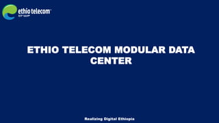 ETHIO TELECOM MODULAR DATA
CENTER
Realizing Digital Ethiopia
 