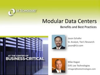Modular Data Centers Benefits and Best Practices Jason Schafer Sr. Analyst, Tier1 Research jason@t1r.com  Mike Hagan EVP, Lee Technologies mhagan@leetechnologies.com 