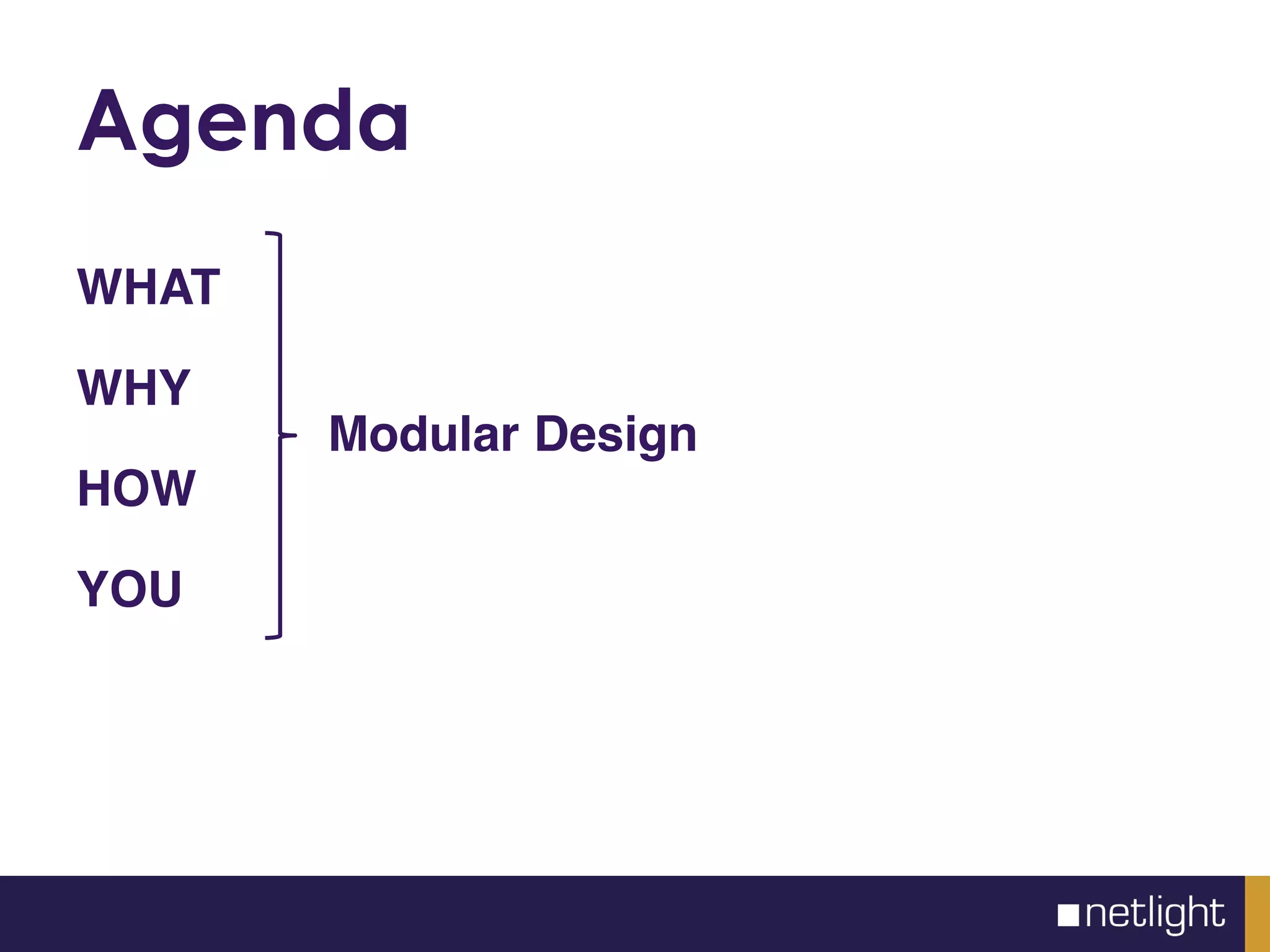 Agenda
WHAT
WHY
HOW
YOU
Modular Design
 