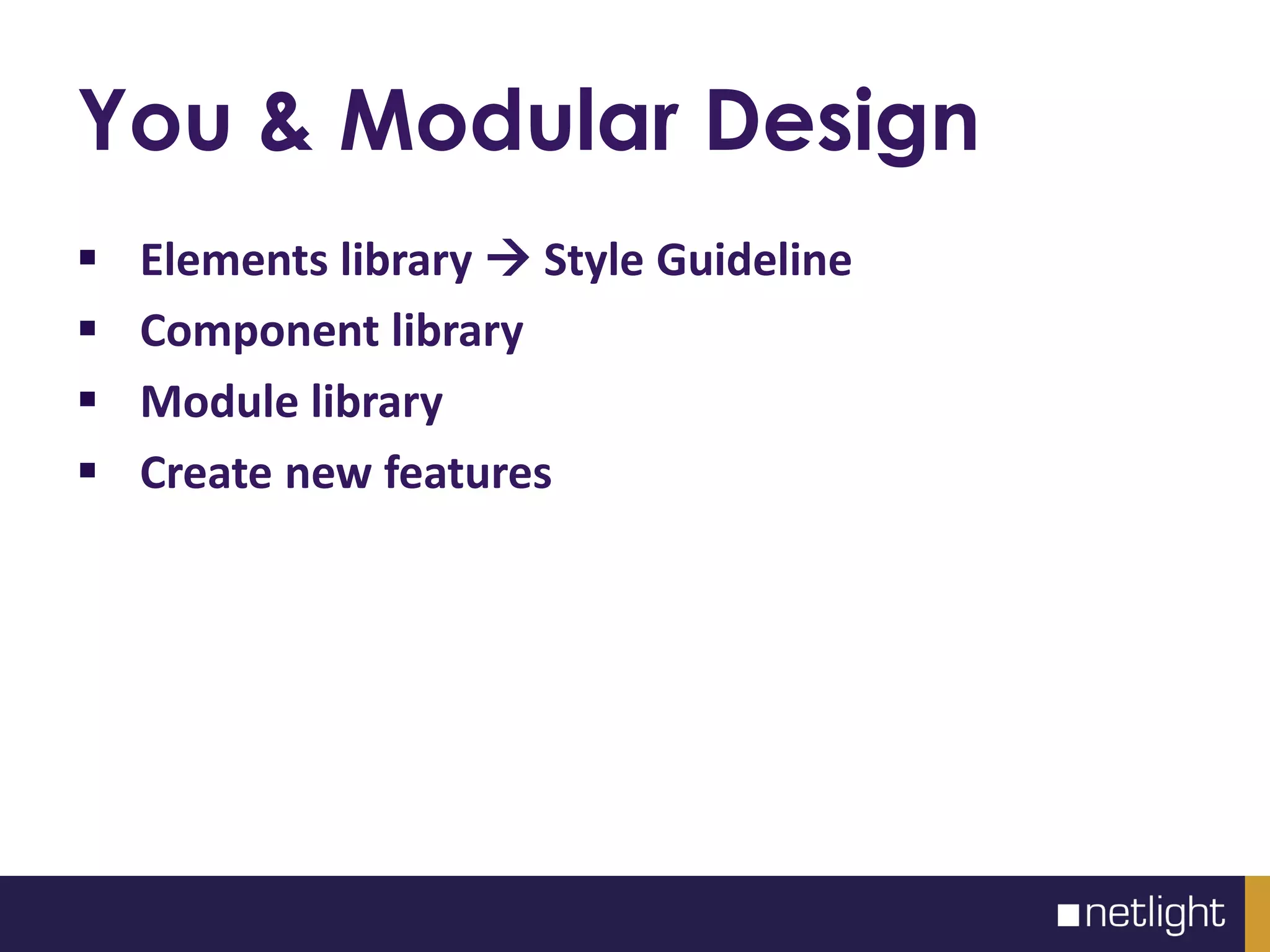 You & Modular Design
Elements library Style Guideline
Component library
Module library
Create new features
 