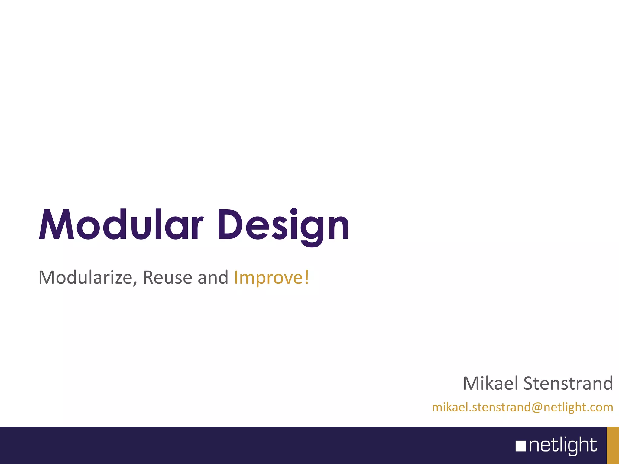 Modular Design
Modularize, Reuse and Improve!
Mikael Stenstrand
mikael.stenstrand@netlight.com
 