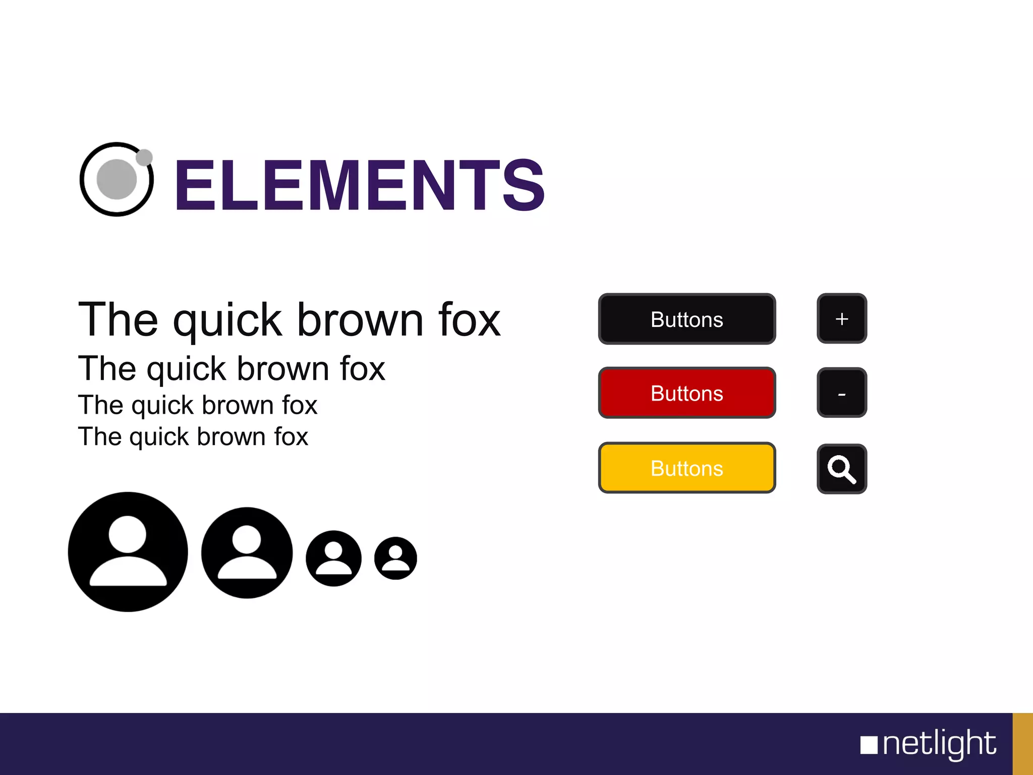 The quick brown fox
The quick brown fox
The quick brown fox
The quick brown fox
ELEMENTS
Buttons
Buttons
Buttons
+
-
 