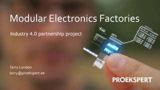 Terry London
terry@proekspert.ee
Modular Electronics Factories
Industry 4.0 partnership project
 