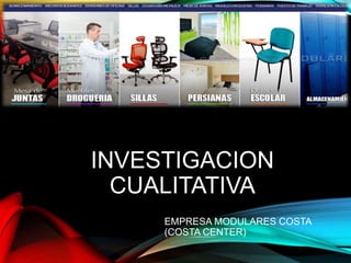 INVESTIGACION
CUALITATIVA
EMPRESA MODULARES COSTA
(COSTA CENTER)
 