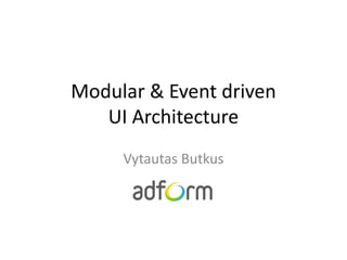 Modular & Event driven
   UI Architecture
     Vytautas Butkus
 