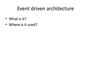 Event driven architecture
• What is it?
• Where is it used?
 