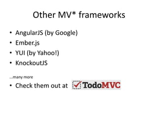 Other MV* frameworks
•   AngularJS (by Google)
•   Ember.js
•   YUI (by Yahoo!)
•   KnockoutJS
...many more

• Check them out at
 