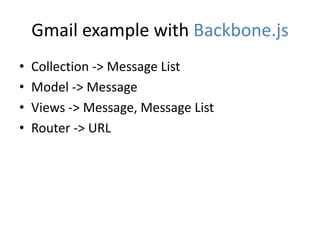 Gmail example with Backbone.js
•   Collection -> Message List
•   Model -> Message
•   Views -> Message, Message List
•   Router -> URL
 