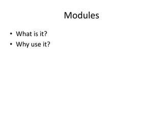 Modules
• What is it?
• Why use it?
 