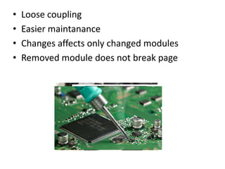 •   Loose coupling
•   Easier maintanance
•   Changes affects only changed modules
•   Removed module does not break page
 