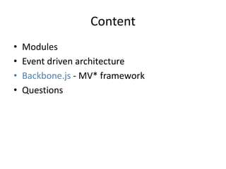 Content
•   Modules
•   Event driven architecture
•   Backbone.js - MV* framework
•   Questions
 