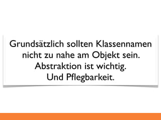 Grundsätzlich sollten Klassennamen
  nicht zu nahe am Objekt sein.
     Abstraktion ist wichtig.
         Und Pﬂegbarkeit.
 