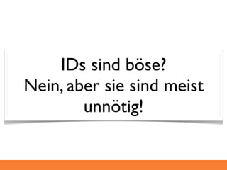 IDs sind böse?
Nein, aber sie sind meist
        unnötig!
 