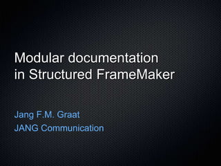 Modular documentation
in Structured FrameMaker

Jang F.M. Graat
JANG Communication
 