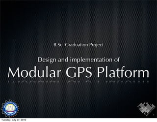 B.Sc. Graduation Project


                         Design and implementation of

     Modular GPS Platform

                                                         1

Tuesday, July 27, 2010
 