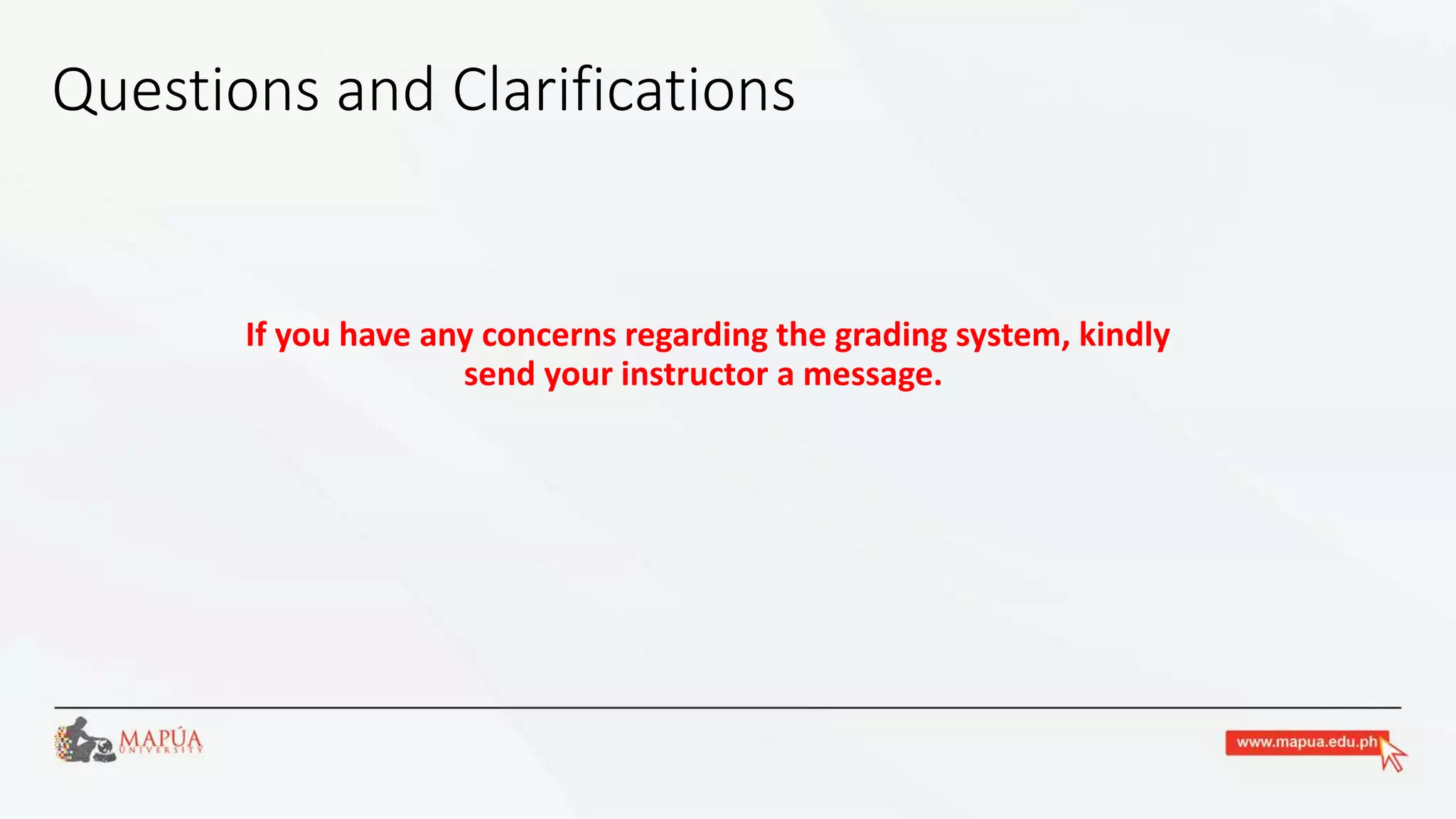 Questions and Clarifications
If you have any concerns regarding the grading system, kindly
send your instructor a message.
 