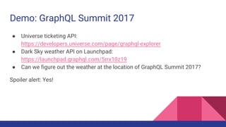 Demo: GraphQL Summit 2017
● Universe ticketing API:
https://developers.universe.com/page/graphql-explorer
● Dark Sky weath...