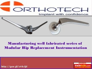 Manufacturing well fabricated series of
Modular Hip Replacement Instrumentation
 