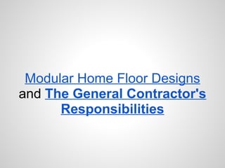 Modular Home Floor Designs   and   The General Contractor's Responsibilities 