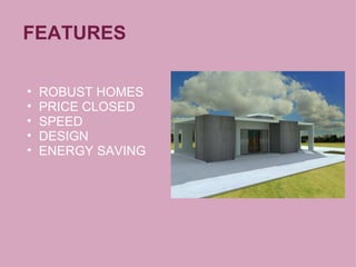 FEATURES
• ROBUST HOMES
• PRICE CLOSED
• SPEED
• DESIGN
• ENERGY SAVING