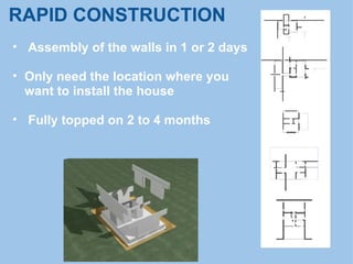 RAPID CONSTRUCTION
• Assembly of the walls in 1 or 2 days
• Only need the location where you
want to install the house
• Fully topped on 2 to 4 months