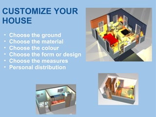 CUSTOMIZE YOUR
HOUSE
• Choose the ground
• Choose the material
• Choose the colour
• Choose the form or design
• Choose the measures
• Personal distribution
