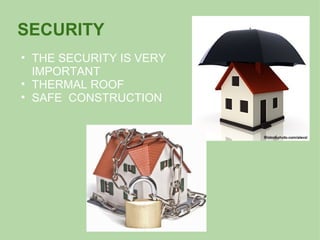 SECURITY
• THE SECURITY IS VERY
IMPORTANT
• THERMAL ROOF
• SAFE CONSTRUCTION