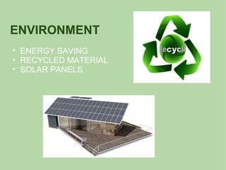 ENVIRONMENT
• ENERGY SAVING
• RECYCLED MATERIAL
• SOLAR PANELS