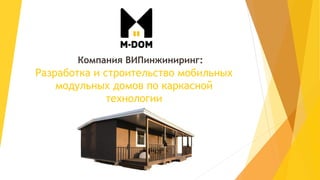 Разработка и строительство мобильных
модульных домов по каркасной
технологии
Компания ВИПинжиниринг:
 