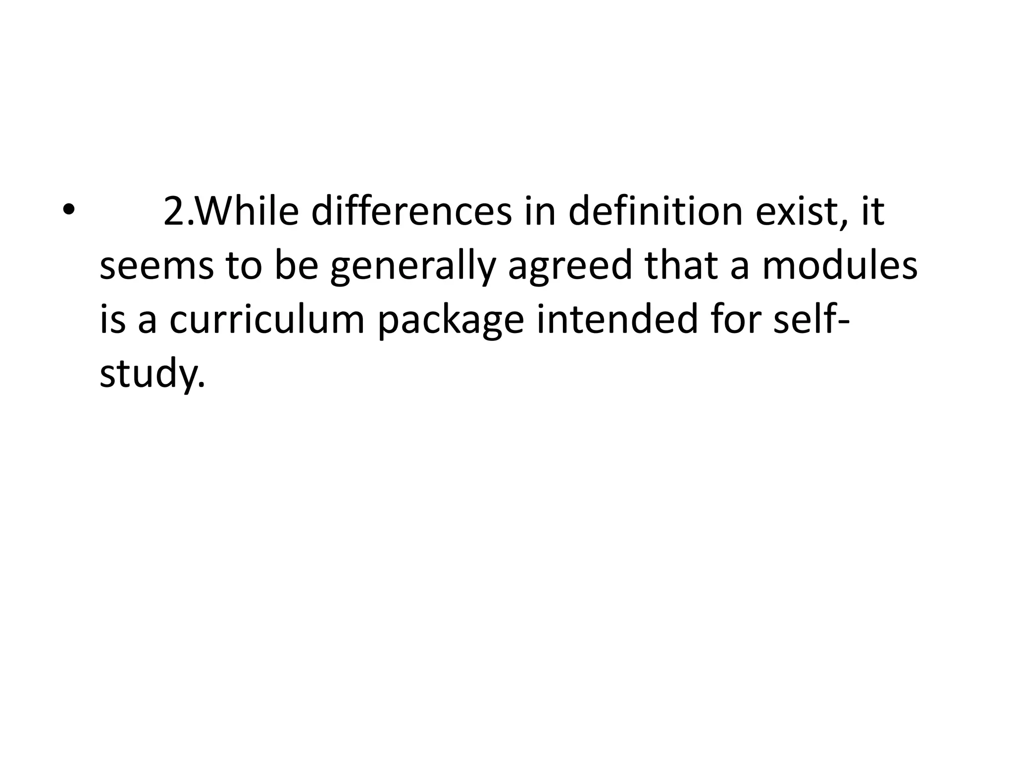 •       2.While differences in definition exist, it
    seems to be generally agreed that a modules
    is a curriculum package intended for self-
    study.
 