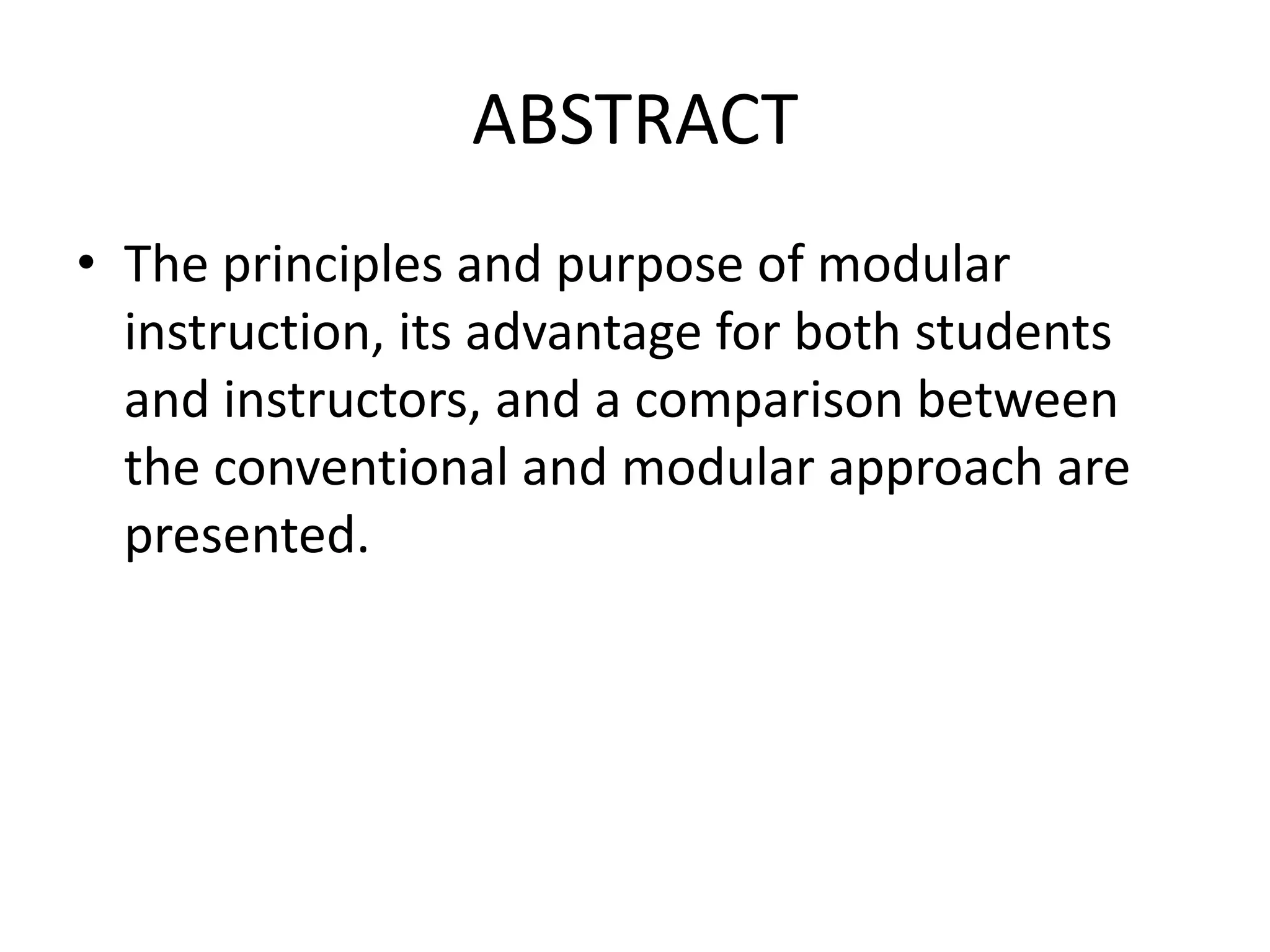 ABSTRACT
• The principles and purpose of modular
  instruction, its advantage for both students
  and instructors, and a comparison between
  the conventional and modular approach are
  presented.
 