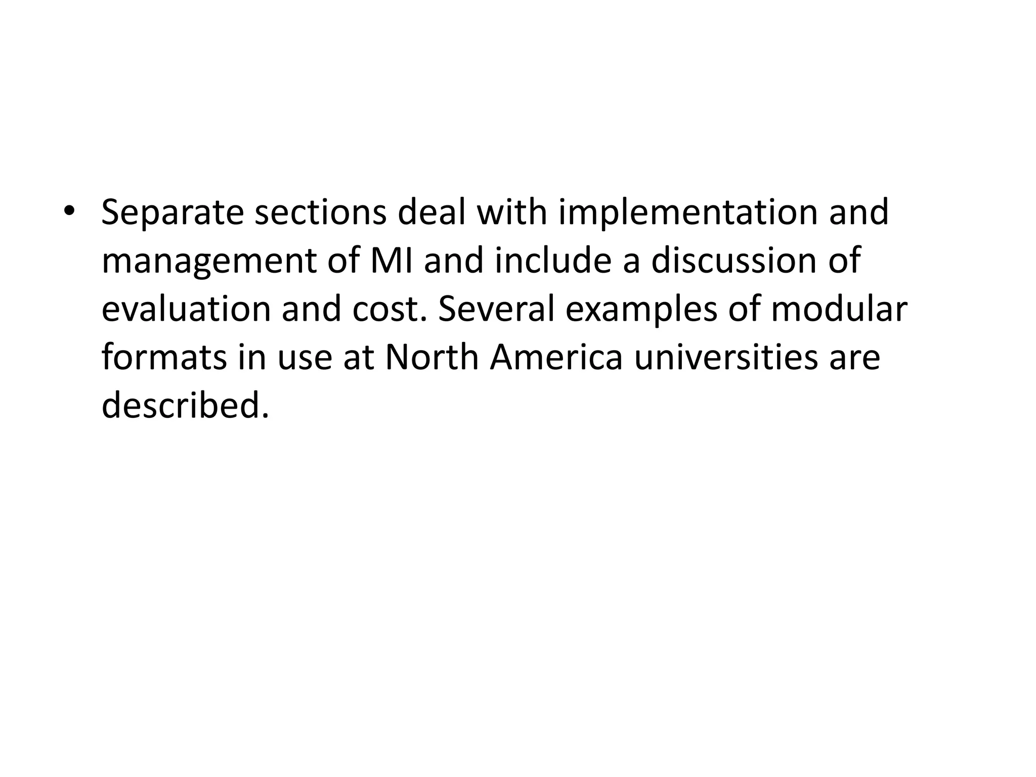 • Separate sections deal with implementation and
  management of MI and include a discussion of
  evaluation and cost. Several examples of modular
  formats in use at North America universities are
  described.
 