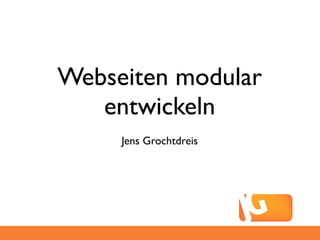 Webseiten modular
   entwickeln
     Jens Grochtdreis
 