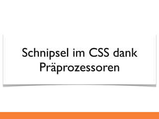 Schnipsel im CSS dank
   Präprozessoren
 